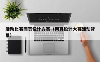 玉林活动比赛网页设计方案（网页设计大赛活动背景）